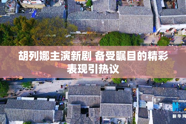 胡列娜主演新剧 备受瞩目的精彩表现引热议