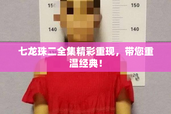 七龙珠二全集精彩重现，带您重温经典！