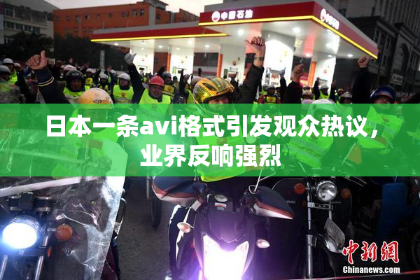 日本一条avi格式引发观众热议，业界反响强烈