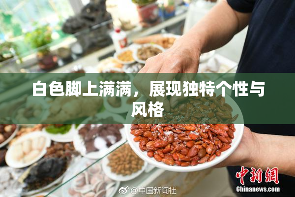 白色脚上满满，展现独特个性与风格