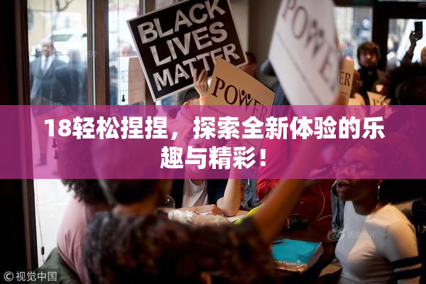 18轻松捏捏，探索全新体验的乐趣与精彩！