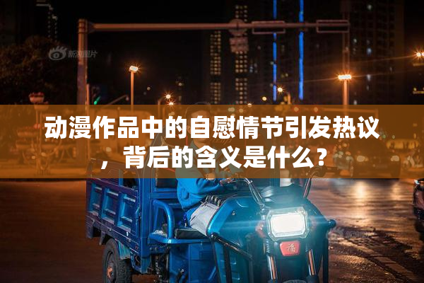 动漫作品中的自慰情节引发热议，背后的含义是什么？