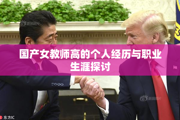 国产女教师高的个人经历与职业生涯探讨