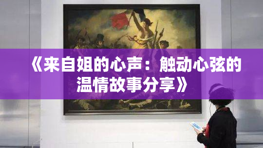 《来自姐的心声：触动心弦的温情故事分享》