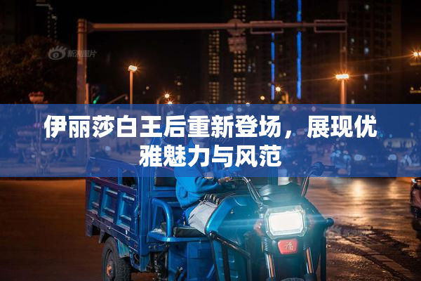 伊丽莎白王后重新登场，展现优雅魅力与风范