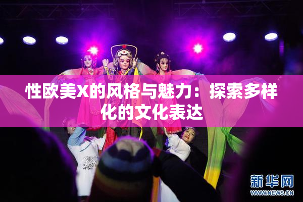 性欧美X的风格与魅力：探索多样化的文化表达