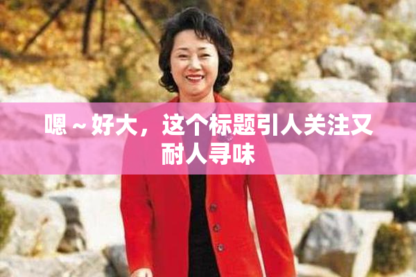 嗯～好大，这个标题引人关注又耐人寻味