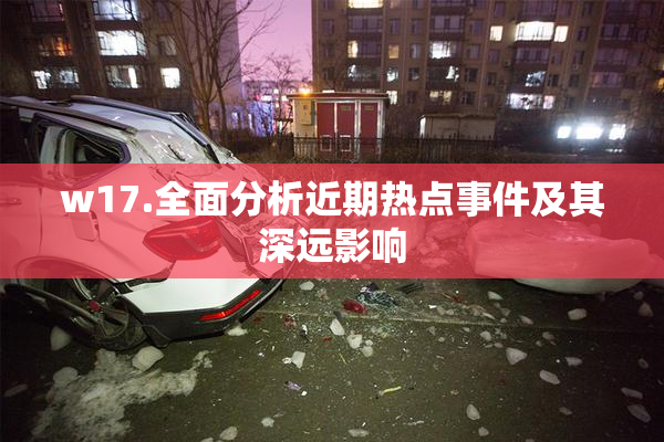 w17.全面分析近期热点事件及其深远影响