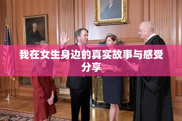 我在女生身边的真实故事与感受分享