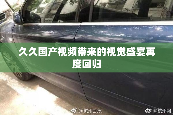 久久国产视频带来的视觉盛宴再度回归