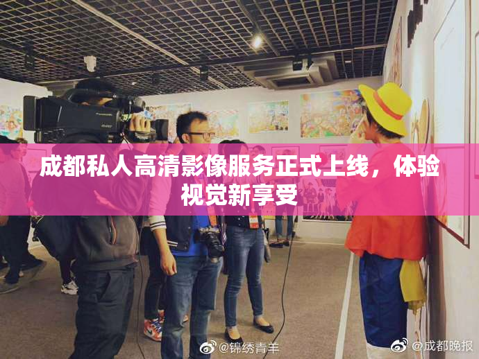 成都私人高清影像服务正式上线，体验视觉新享受