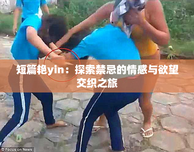短篇艳yin：探索禁忌的情感与欲望交织之旅