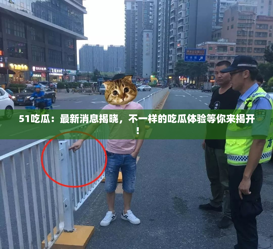 51吃瓜：最新消息揭晓，不一样的吃瓜体验等你来揭开！