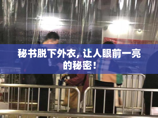 秘书脱下外衣, 让人眼前一亮的秘密！