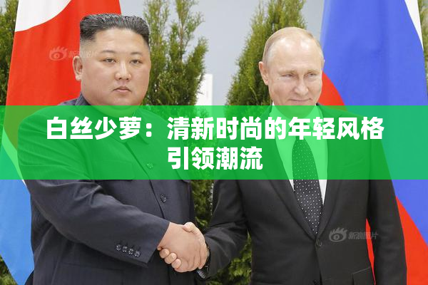 白丝少萝：清新时尚的年轻风格引领潮流