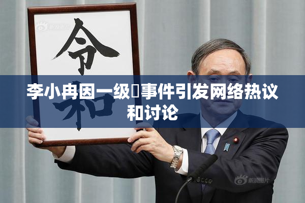 李小冉因一级婬事件引发网络热议和讨论