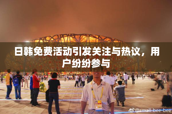 日韩免费活动引发关注与热议，用户纷纷参与