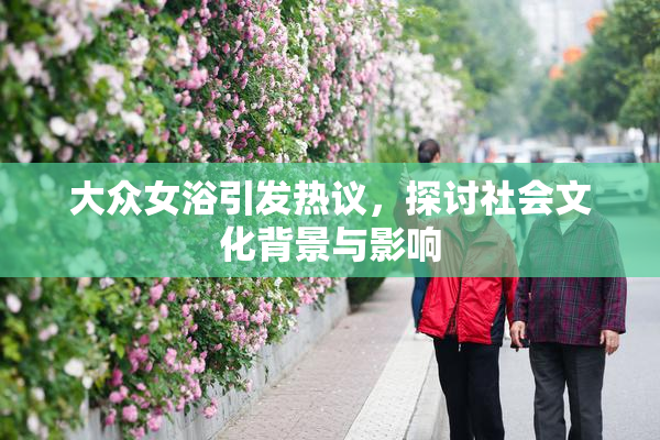 大众女浴引发热议，探讨社会文化背景与影响