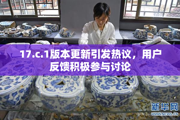 17.c.1版本更新引发热议，用户反馈积极参与讨论