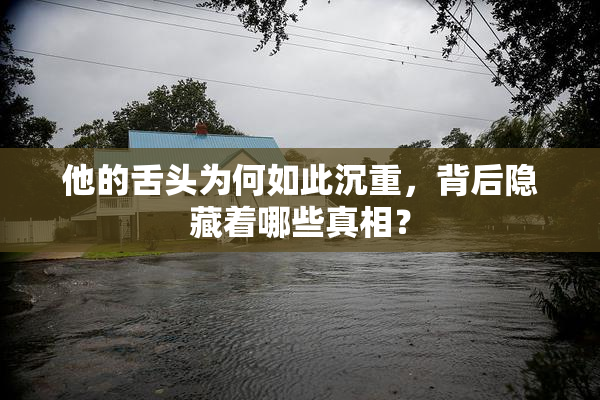 他的舌头为何如此沉重，背后隐藏着哪些真相？