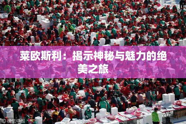 莱欧斯利：揭示神秘与魅力的绝美之旅