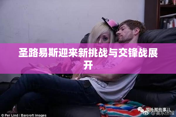 圣路易斯迎来新挑战与交锋战展开