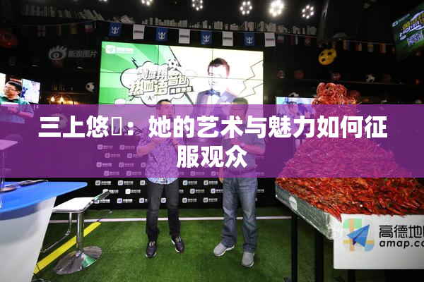 三上悠亜：她的艺术与魅力如何征服观众
