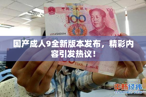国产成人9全新版本发布，精彩内容引发热议！