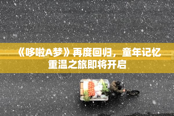 《哆啦A梦》再度回归，童年记忆重温之旅即将开启
