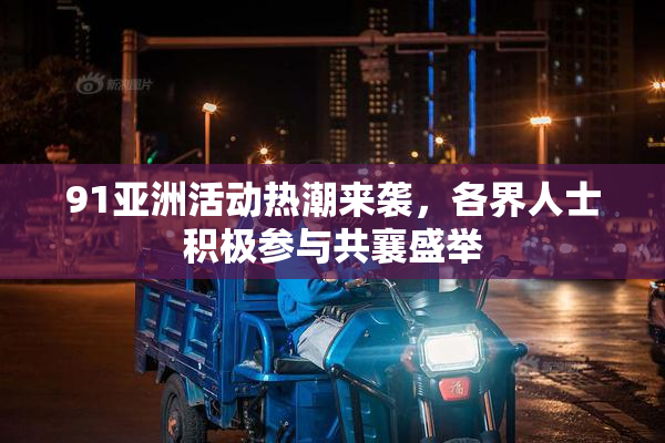 91亚洲活动热潮来袭，各界人士积极参与共襄盛举