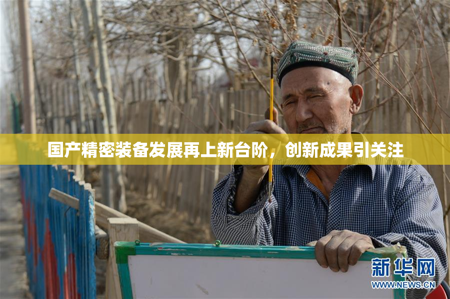 国产精密装备发展再上新台阶，创新成果引关注