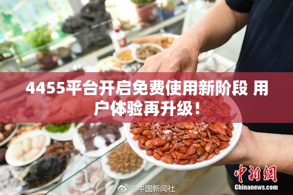 4455平台开启免费使用新阶段 用户体验再升级！