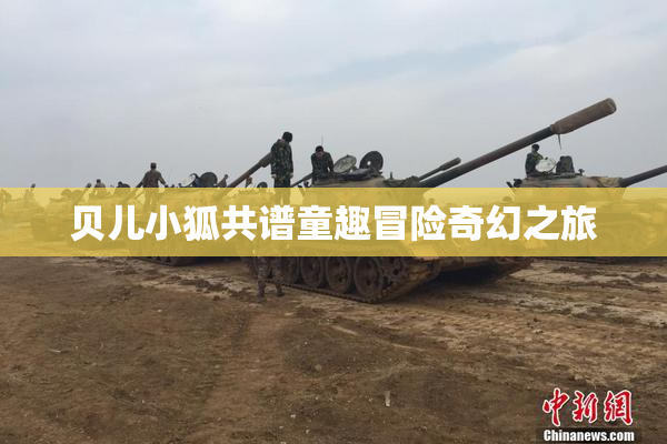 贝儿小狐共谱童趣冒险奇幻之旅