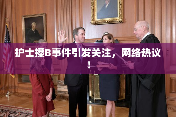护士搡B事件引发关注，网络热议！