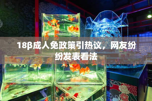 18β成人免政策引热议，网友纷纷发表看法