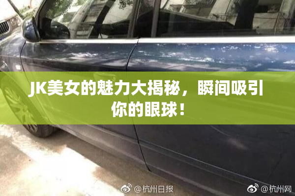 JK美女的魅力大揭秘，瞬间吸引你的眼球！