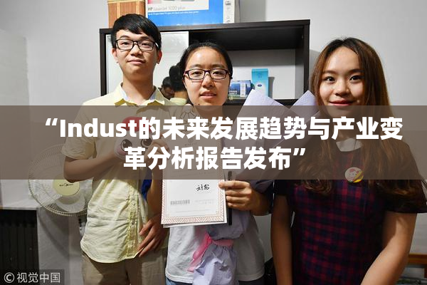 “Indust的未来发展趋势与产业变革分析报告发布”