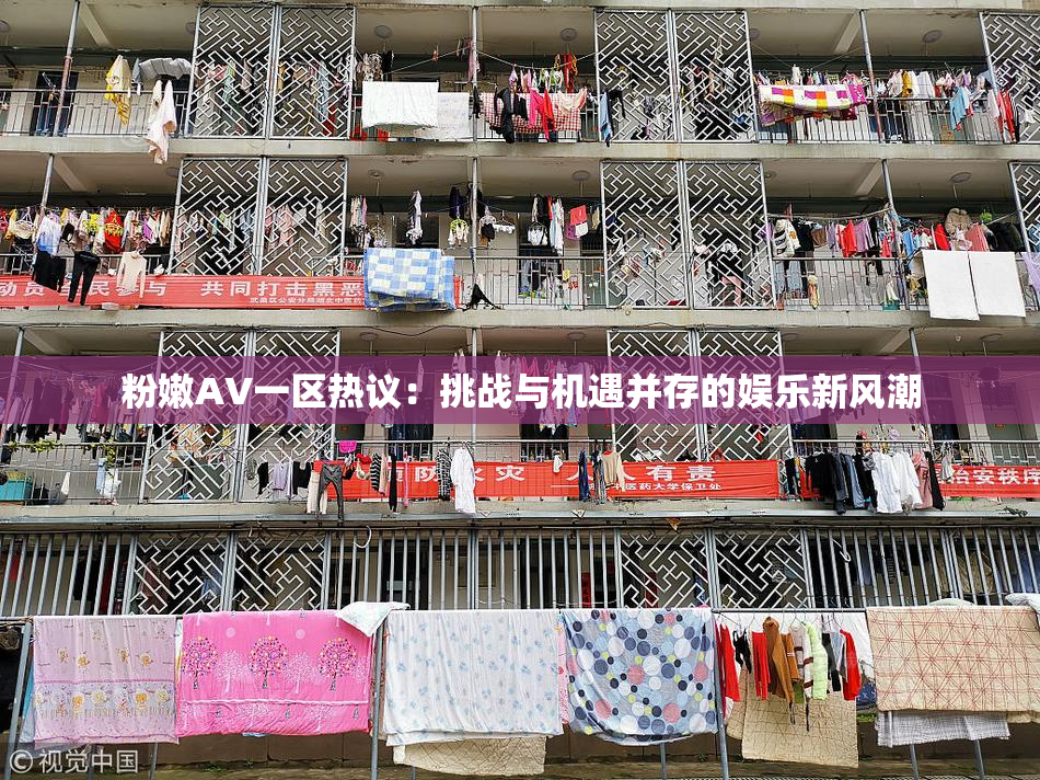 粉嫩AV一区热议：挑战与机遇并存的娱乐新风潮
