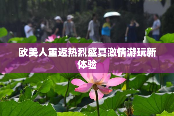 欧美人重返热烈盛夏激情游玩新体验