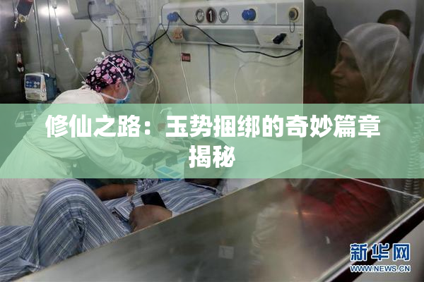 修仙之路：玉势捆绑的奇妙篇章揭秘