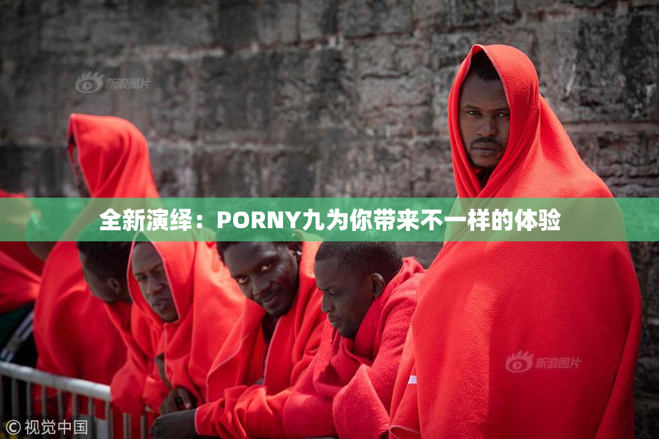 全新演绎：PORNY九为你带来不一样的体验