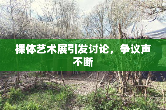 裸体艺术展引发讨论，争议声不断