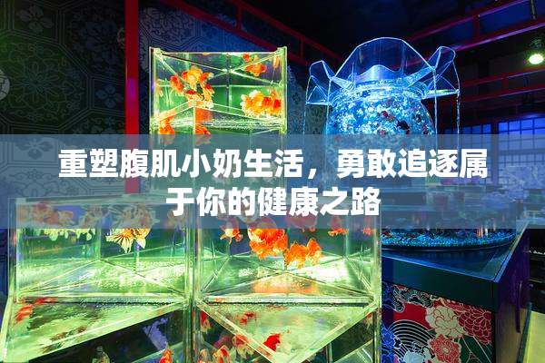 重塑腹肌小奶生活，勇敢追逐属于你的健康之路