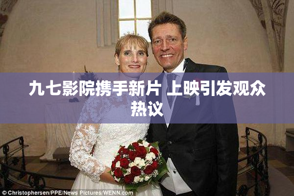 九七影院携手新片 上映引发观众热议