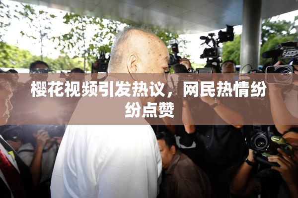樱花视频引发热议，网民热情纷纷点赞