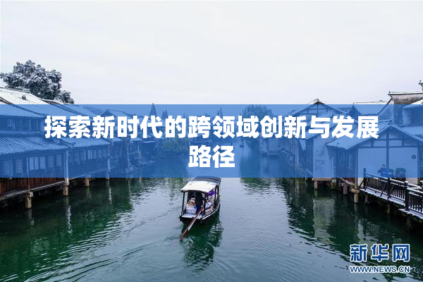探索新时代的跨领域创新与发展路径