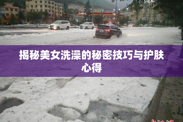 揭秘美女洗澡的秘密技巧与护肤心得