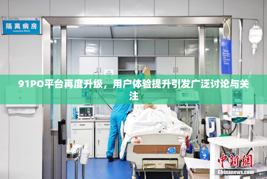91PO平台再度升级，用户体验提升引发广泛讨论与关注