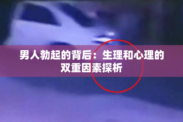 男人勃起的背后：生理和心理的双重因素探析