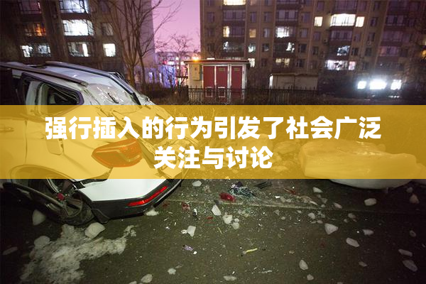 强行插入的行为引发了社会广泛关注与讨论